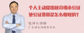 个人主动提出放弃继承公证处公证费用是怎么收取的？