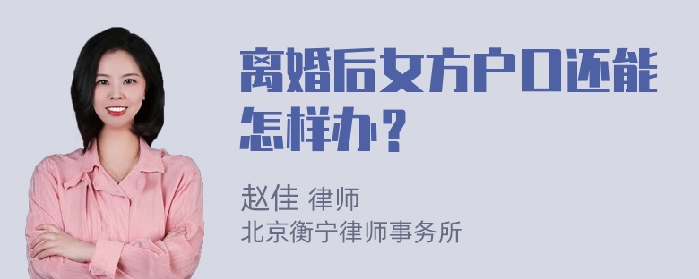 离婚后女方户口还能怎样办？