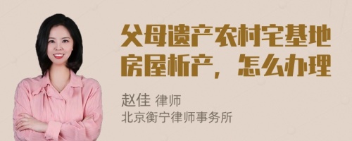 父母遗产农村宅基地房屋析产，怎么办理