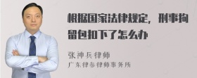 根据国家法律规定，刑事拘留包扣下了怎么办