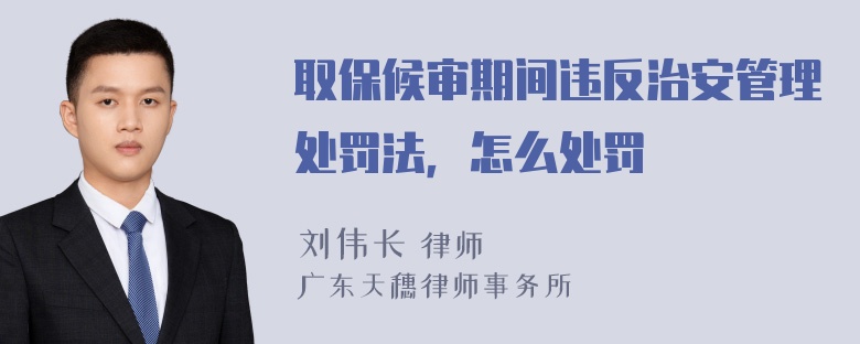 取保候审期间违反治安管理处罚法，怎么处罚