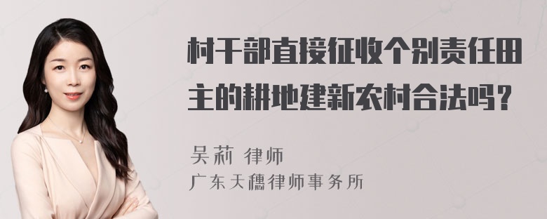 村干部直接征收个别责任田主的耕地建新农村合法吗？