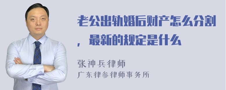 老公出轨婚后财产怎么分割，最新的规定是什么