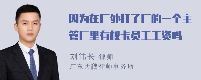 因为在厂外打了厂的一个主管厂里有权卡员工工资吗