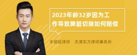 2023年龄32岁因为工作导致脾脏切除如何赔偿