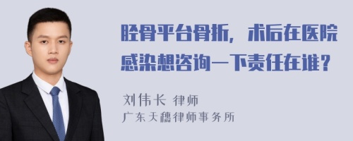 胫骨平台骨折，术后在医院感染想咨询一下责任在谁？