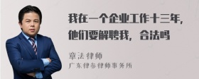 我在一个企业工作十三年，他们要解聘我，合法吗