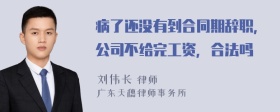 病了还没有到合同期辞职，公司不给完工资，合法吗