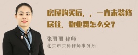 房屋购买后，，一直未装修居住，物业费怎么交？