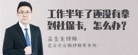 工作半年了还没有拿到社保卡，怎么办？