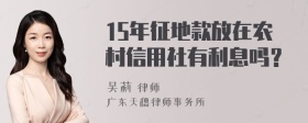 15年征地款放在农村信用社有利息吗？