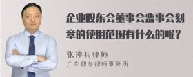 企业股东会董事会监事会刻章的使用范围有什么的呢？