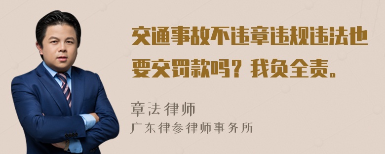 交通事故不违章违规违法也要交罚款吗？我负全责。