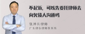 不起诉，可以先委托律师去向欠债人沟通吗