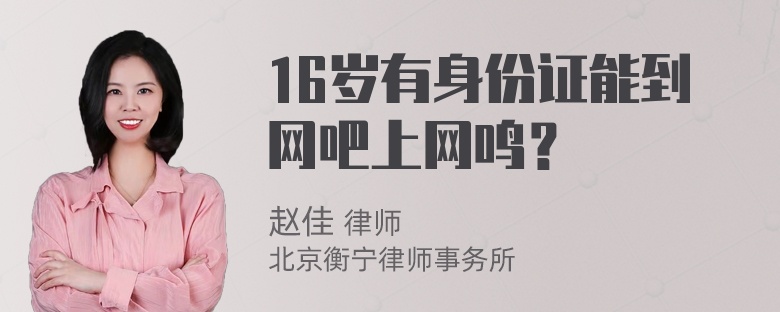 16岁有身份证能到网吧上网鸣？