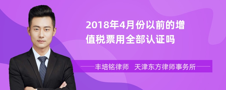 2018年4月份以前的增值税票用全部认证吗