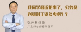 我同学最近犯事了，公务员判缓刑工资多少啊？？