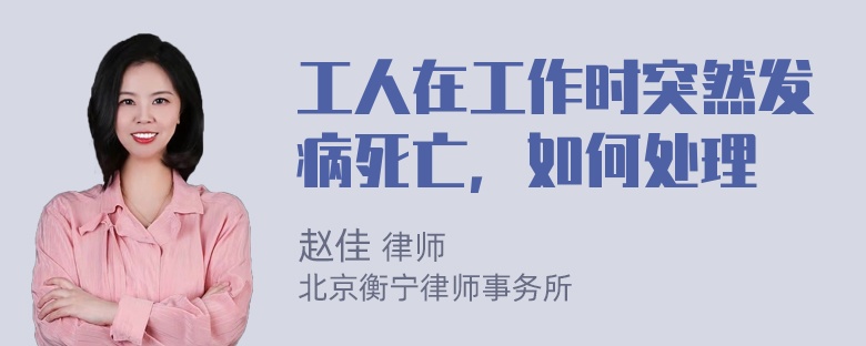 工人在工作时突然发病死亡，如何处理