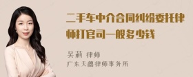 二手车中介合同纠纷委托律师打官司一般多少钱