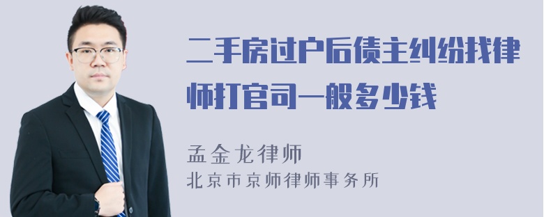 二手房过户后债主纠纷找律师打官司一般多少钱