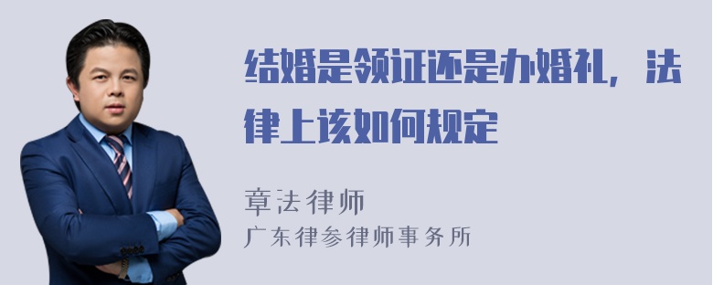 结婚是领证还是办婚礼，法律上该如何规定