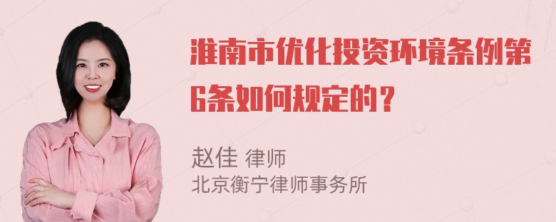 淮南市优化投资环境条例第6条如何规定的？