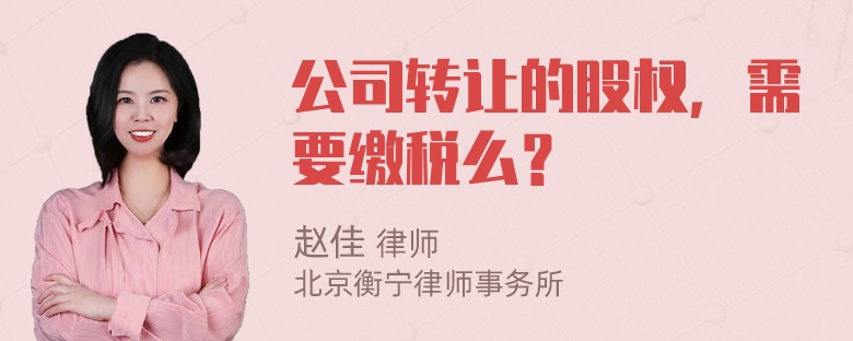 公司转让的股权，需要缴税么？