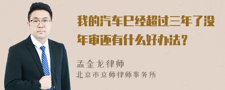 我的汽车巳经超过三年了没年审还有什么好办法？