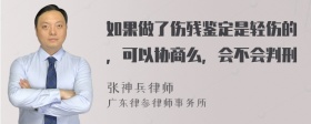 如果做了伤残鉴定是轻伤的，可以协商么，会不会判刑