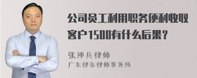 公司员工利用职务便利收取客户1500有什么后果？