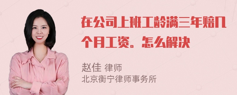 在公司上班工龄满三年赔几个月工资。怎么解决