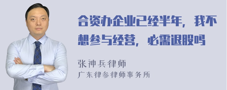 合资办企业已经半年，我不想参与经营，必需退股吗