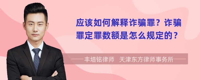 应该如何解释诈骗罪？诈骗罪定罪数额是怎么规定的？