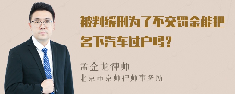 被判缓刑为了不交罚金能把名下汽车过户吗？