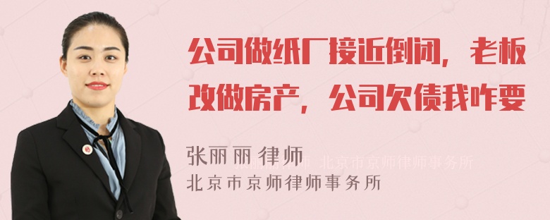 公司做纸厂接近倒闭，老板改做房产，公司欠债我咋要