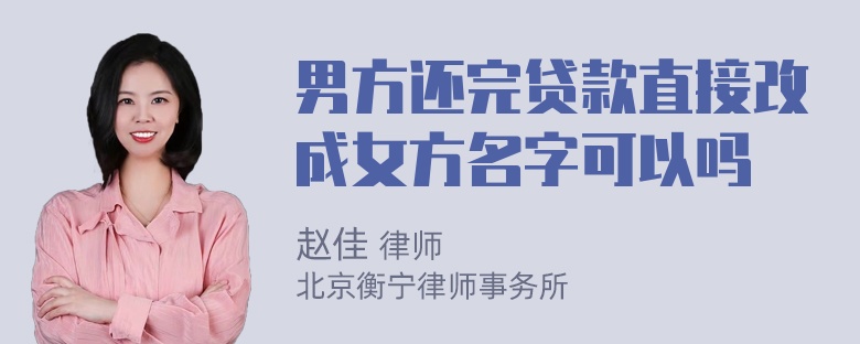 男方还完贷款直接改成女方名字可以吗