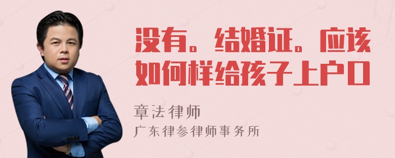 没有。结婚证。应该如何样给孩子上户口