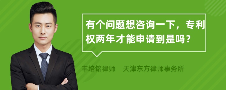 有个问题想咨询一下，专利权两年才能申请到是吗？