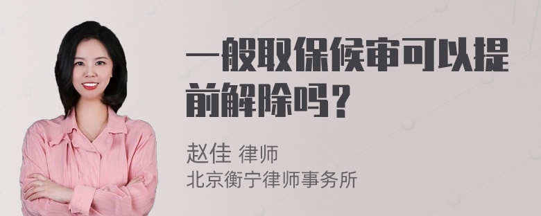 一般取保候审可以提前解除吗？