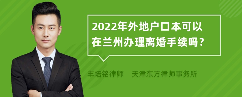 2022年外地户口本可以在兰州办理离婚手续吗？