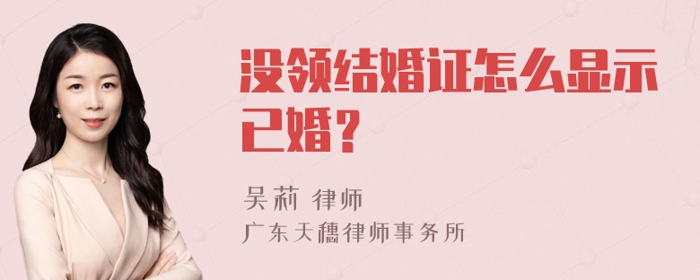 没领结婚证怎么显示已婚？