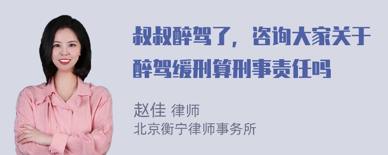 叔叔醉驾了，咨询大家关于醉驾缓刑算刑事责任吗