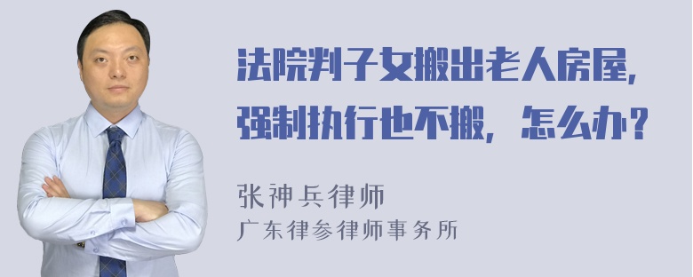 法院判子女搬出老人房屋，强制执行也不搬，怎么办？