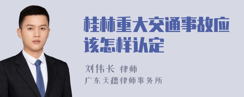 桂林重大交通事故应该怎样认定