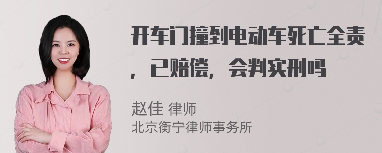 开车门撞到电动车死亡全责，已赔偿，会判实刑吗