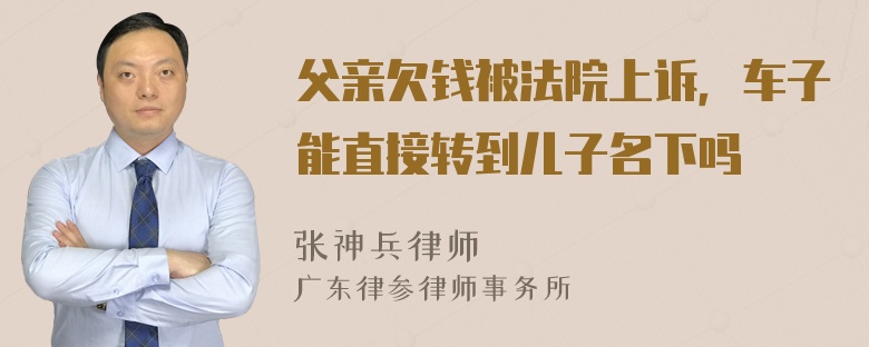 父亲欠钱被法院上诉，车子能直接转到儿子名下吗