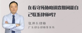 在看守所协助调查期间能自己联系律师吗？