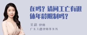 在吗？请问工亡有退休年龄限制吗？