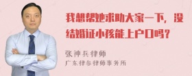 我想帮她求助大家一下，没结婚证小孩能上户口吗？