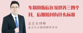 车祸骨折后在家修养三四个月，后期赔付有什么标准